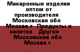 Макаронные изделия оптом от производителя - Московская обл., Москва г. Продукты и напитки » Другое   . Московская обл.,Москва г.